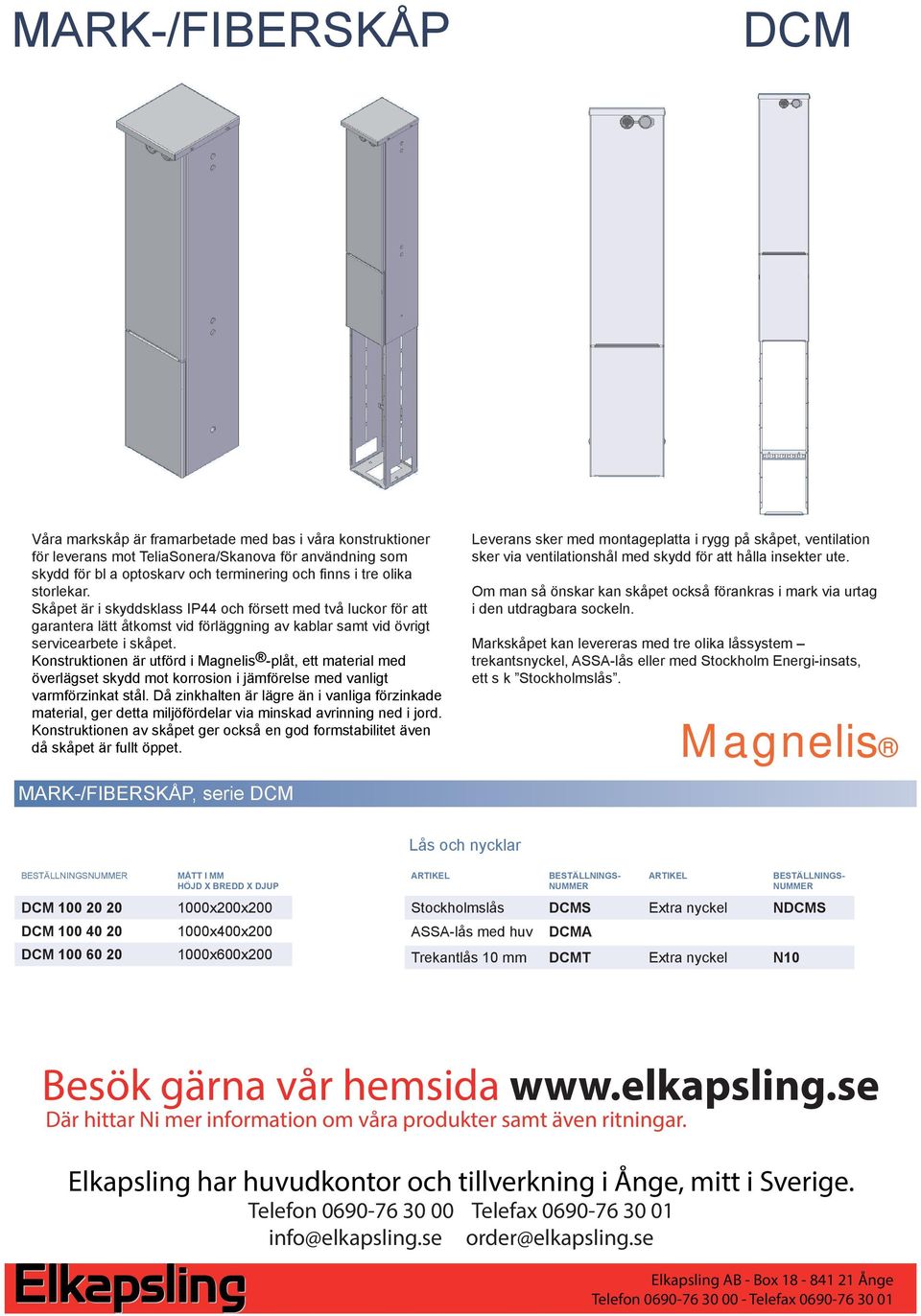 Konstruktionen är utförd i Magnelis -plåt, ett material med överlägset skydd mot korrosion i jämförelse med vanligt varmförzinkat stål.