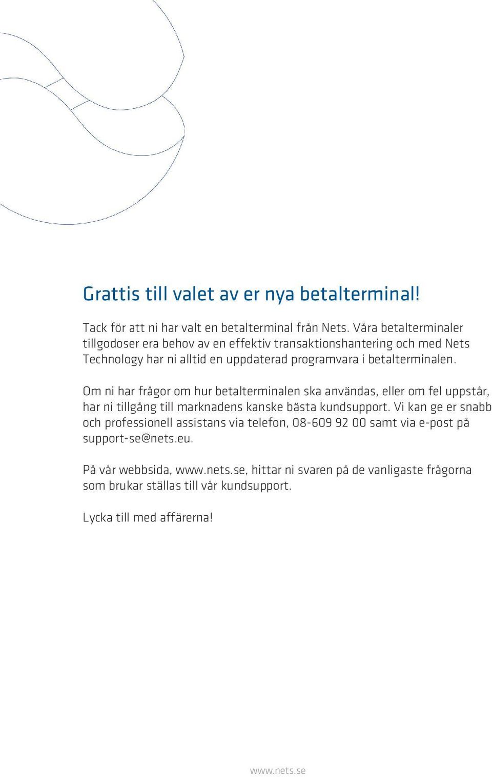 betalterminalen. Om ni har frågor om hur betalterminalen ska användas, eller om fel uppstår, har ni tillgång till marknadens kanske bästa kundsupport.