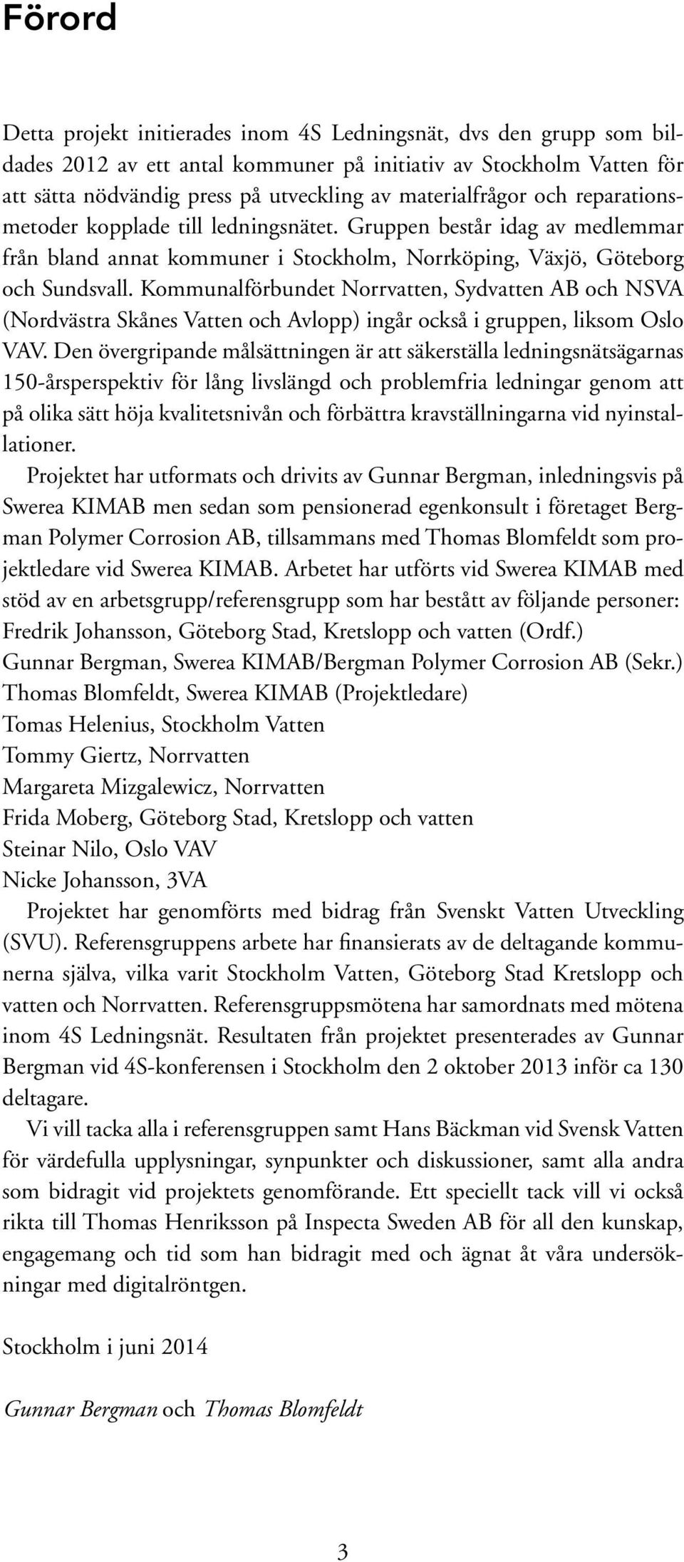 Kommunalförbundet Norrvatten, Sydvatten AB och NSVA (Nordvästra Skånes Vatten och Avlopp) ingår också i gruppen, liksom Oslo VAV.