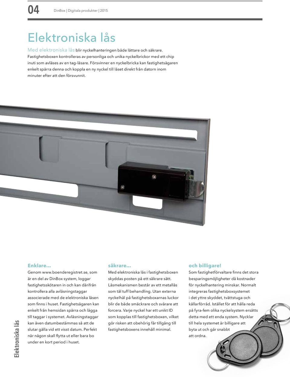 Försvinner en nyckelbricka kan fastighetsägaren enkelt spärra denna och koppla en ny nyckel till låset direkt från datorn inom minuter efter att den försvunnit. Elektroniska lås Enklare... Genom www.