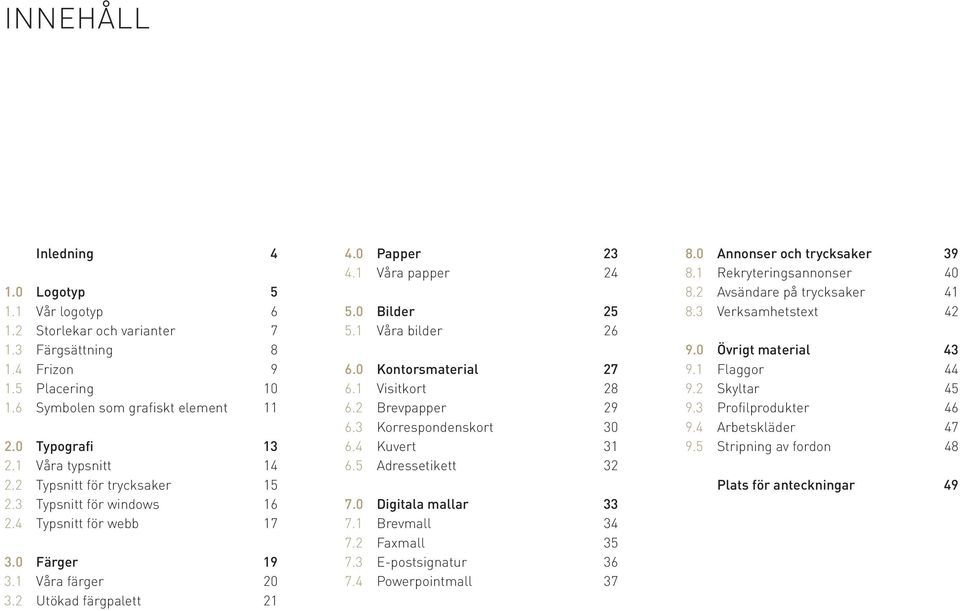 0 Bilder 25 5.1 Våra bilder 26 6.0 Kontorsmaterial 27 6.1 Visitkort 28 6.2 Brevpapper 29 6.3 Korrespondenskort 30 6.4 Kuvert 31 6.5 Adressetikett 32 7.0 Digitala mallar 33 7.1 Brevmall 34 7.