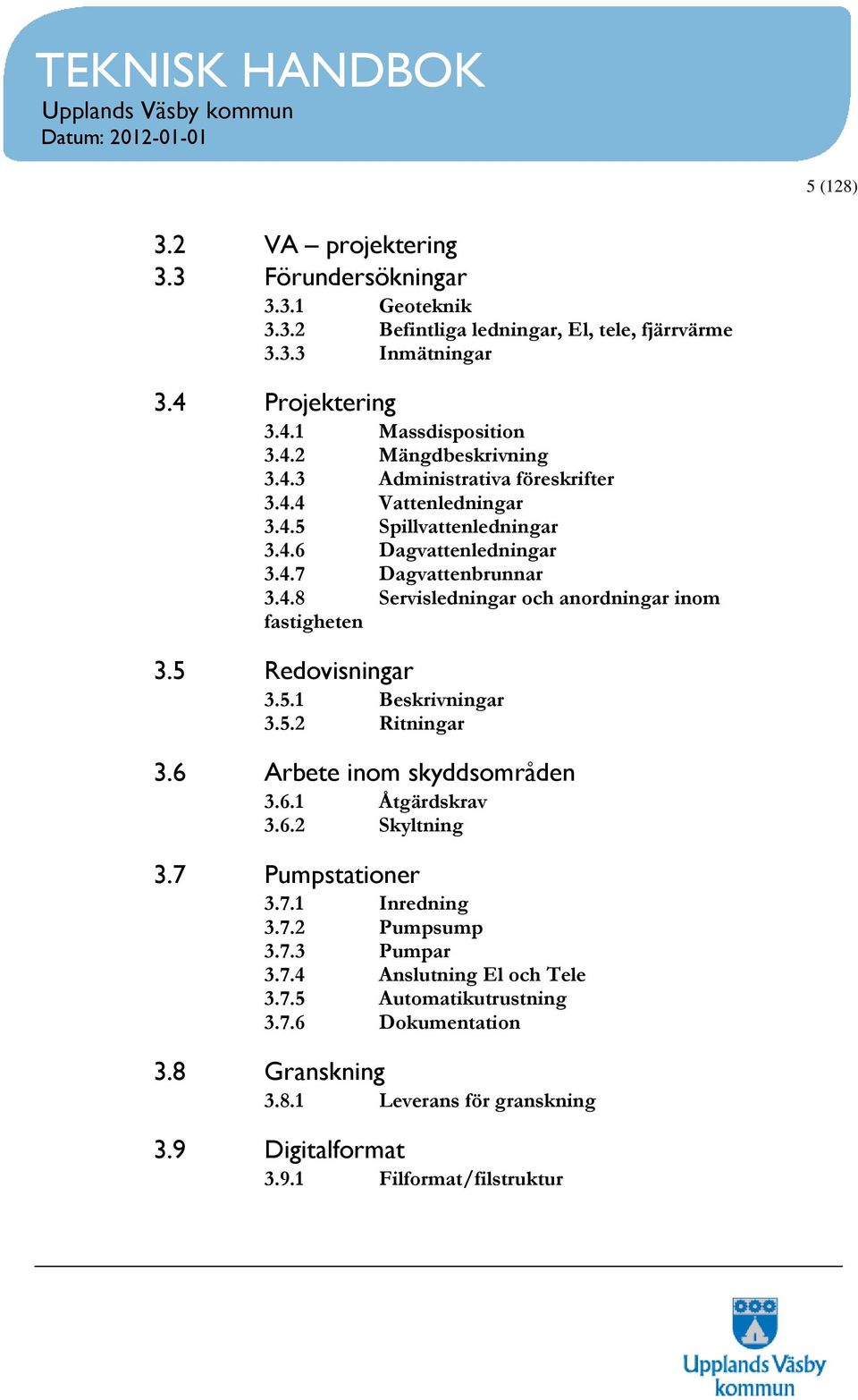 5 Redovisningar 3.5.1 Beskrivningar 3.5.2 Ritningar 3.6 Arbete inom skyddsområden 3.6.1 Åtgärdskrav 3.6.2 Skyltning 3.7 Pumpstationer 3.7.1 Inredning 3.7.2 Pumpsump 3.7.3 Pumpar 3.7.4 Anslutning El och Tele 3.