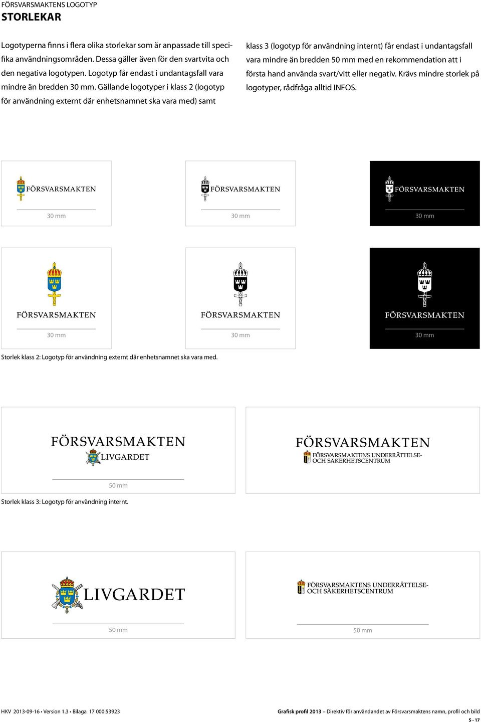 Gällande logotyper i klass 2 (logotyp för användning externt där enhetsnamnet ska vara med) samt klass 3 (logotyp för användning internt) får endast i undantagsfall vara mindre än bredden 50 mm med