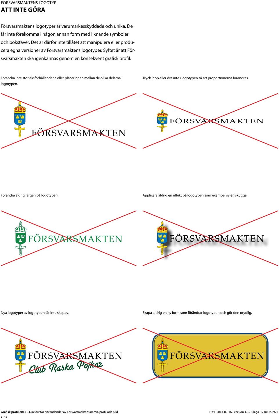 Förändra inte storleksförhållandena eller placeringen mellan de olika delarna i logotypen. Tryck ihop eller dra inte i logotypen så att proportionerna förändras. Förändra aldrig färgen på logotypen.