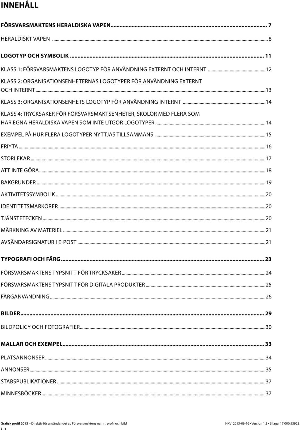 ..14 Klass 4: Trycksaker för försvarsmaktsenheter, skolor med flera som har egna heraldiska vapen som inte utgör logotyper...14 Exempel på hur flera logotyper nyttjas tillsammans...15 friyta.