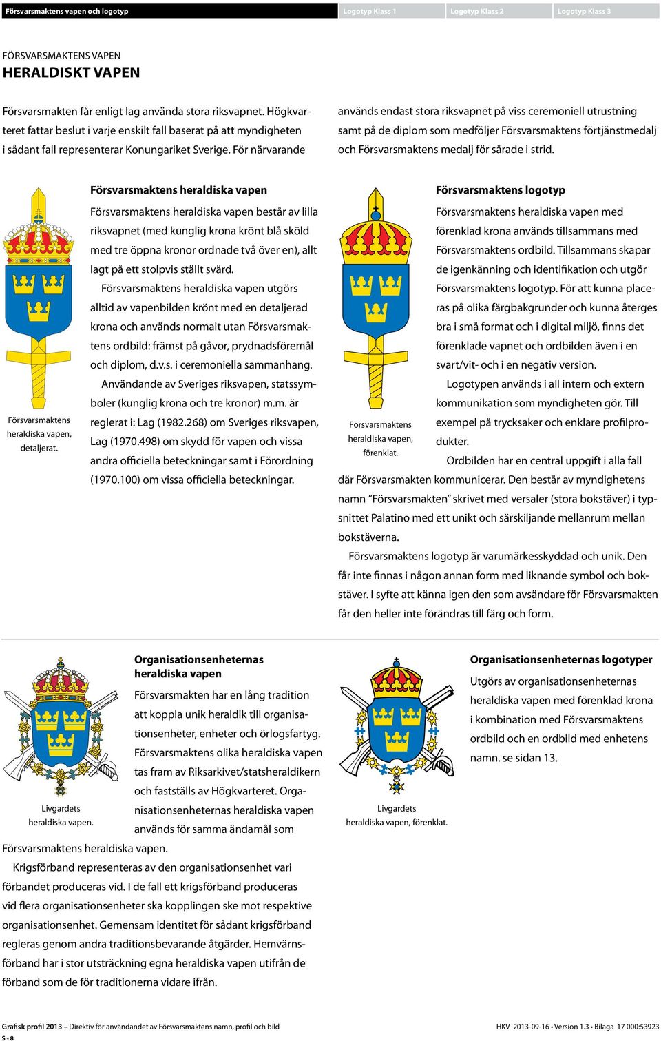 För närvarande används endast stora riksvapnet på viss ceremoniell utrustning samt på de diplom som medföljer Försvarsmaktens förtjänstmedalj och Försvarsmaktens medalj för sårade i strid.