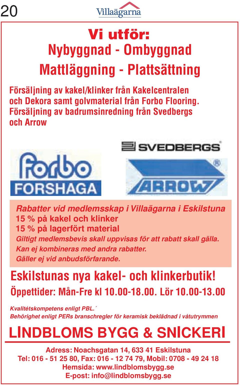 för att rabatt skall gälla. Kan ej kombineras med andra rabatter. Gäller ej vid anbudsförfarande. Eskilstunas nya kakel- och klinkerbutik! Öppettider: Mån-Fre kl 10.00-18.00. Lör 10.00-13.