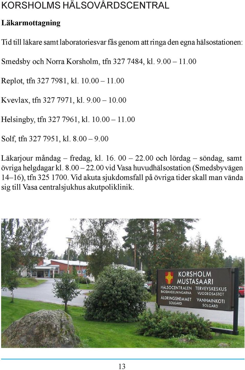 8.00 9.00 Läkarjour måndag fredag, kl. 16. 00 22.00 och lördag söndag, samt övriga helgdagar kl. 8.00 22.00 vid Vasa huvudhälsostation (Smedsbyvägen 14 16), tfn 325 1700.