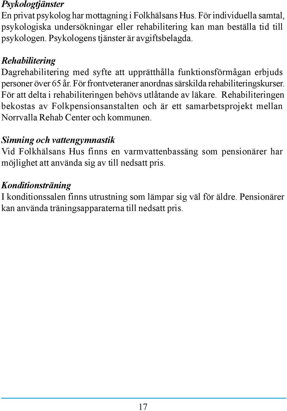 För frontveteraner anordnas särskilda rehabiliteringskurser. För att delta i rehabiliteringen behövs utlåtande av läkare.