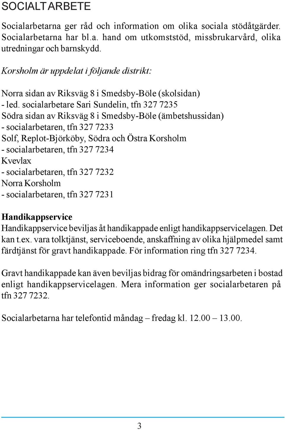 socialarbetare Sari Sundelin, tfn 327 7235 Södra sidan av Riksväg 8 i Smedsby-Böle (ämbetshussidan) - socialarbetaren, tfn 327 7233 Solf, Replot-Björköby, Södra och Östra Korsholm - socialarbetaren,