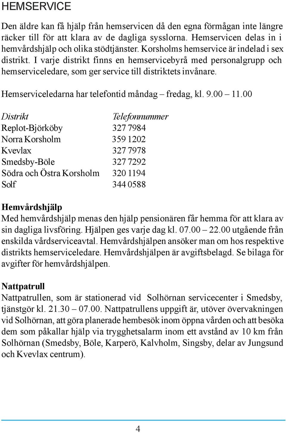 Hemserviceledarna har telefontid måndag fredag, kl. 9.00 11.