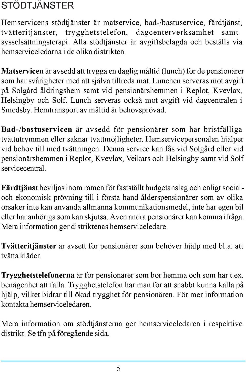 Matservicen är avsedd att trygga en daglig måltid (lunch) för de pensionärer som har svårigheter med att själva tillreda mat.