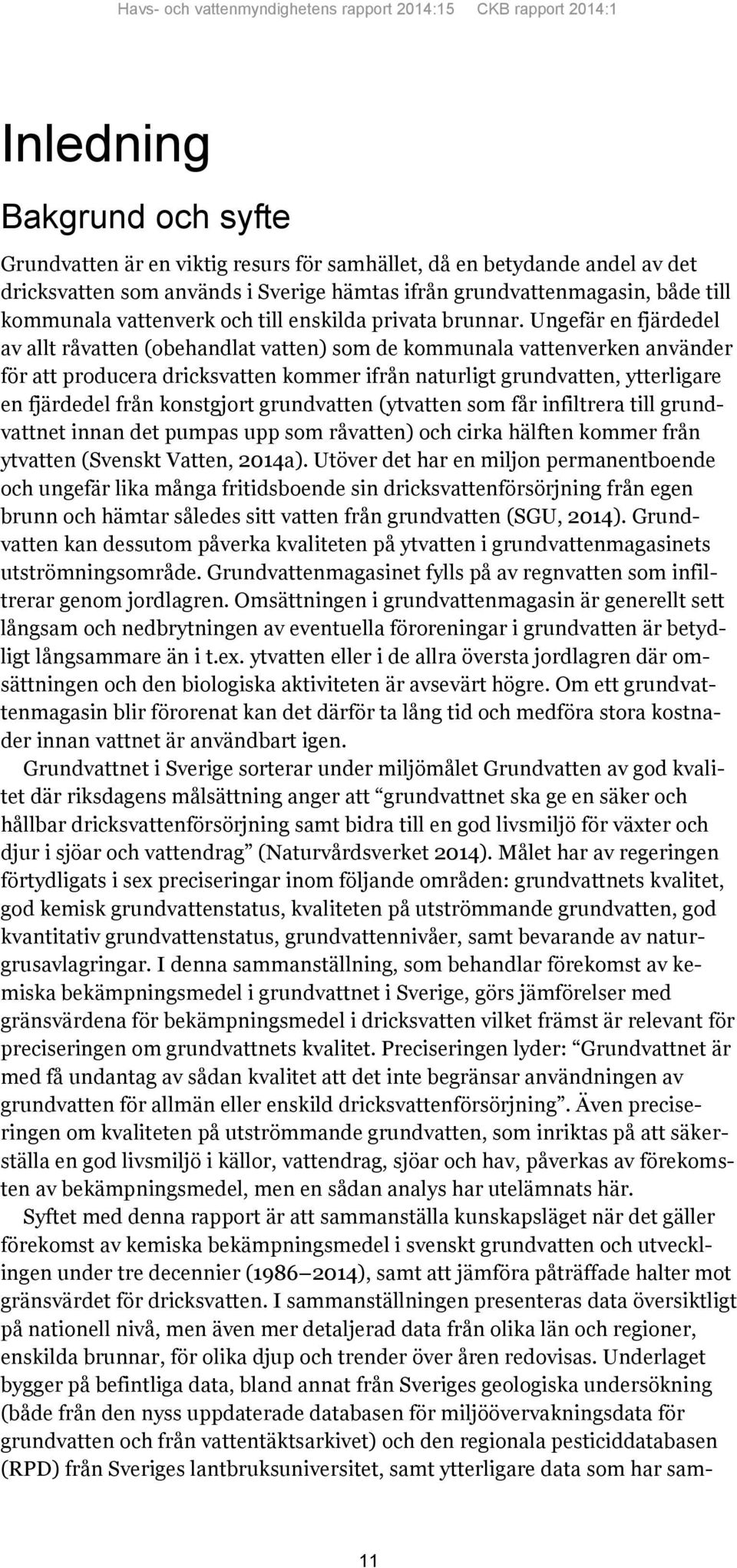 Ungefär en fjärdedel av allt råvatten (obehandlat vatten) som de kommunala vattenverken använder för att producera dricksvatten kommer ifrån naturligt grundvatten, ytterligare en fjärdedel från