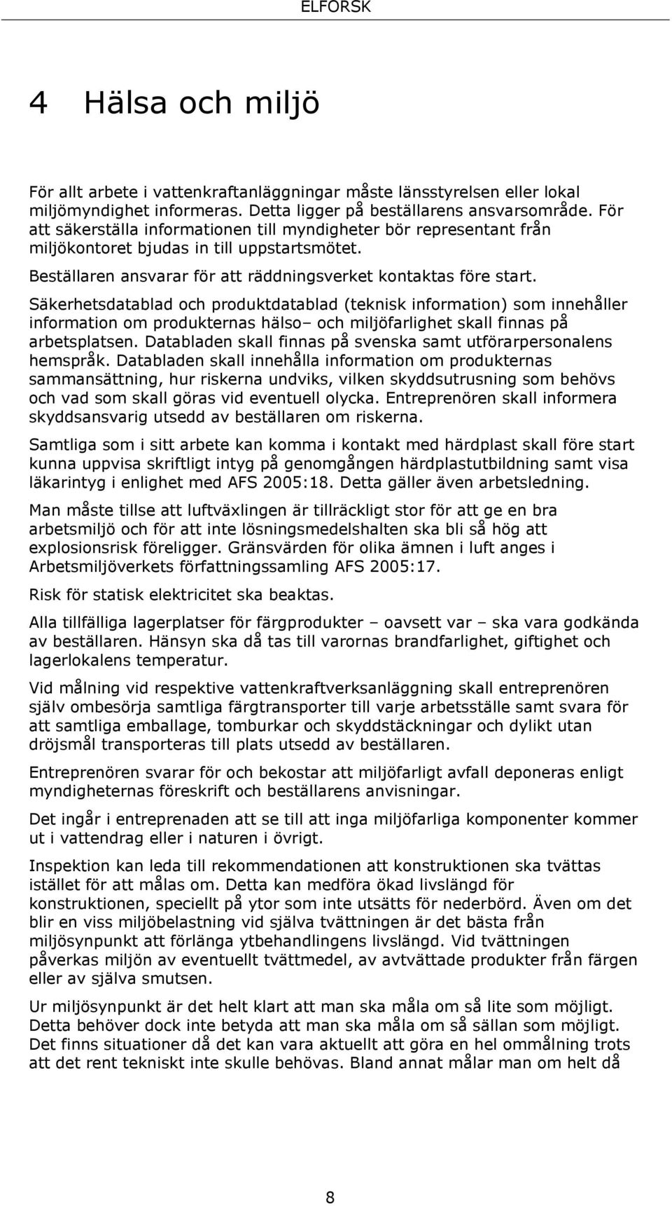 Säkerhetsdatablad och produktdatablad (teknisk information) som innehåller information om produkternas hälso och miljöfarlighet skall finnas på arbetsplatsen.