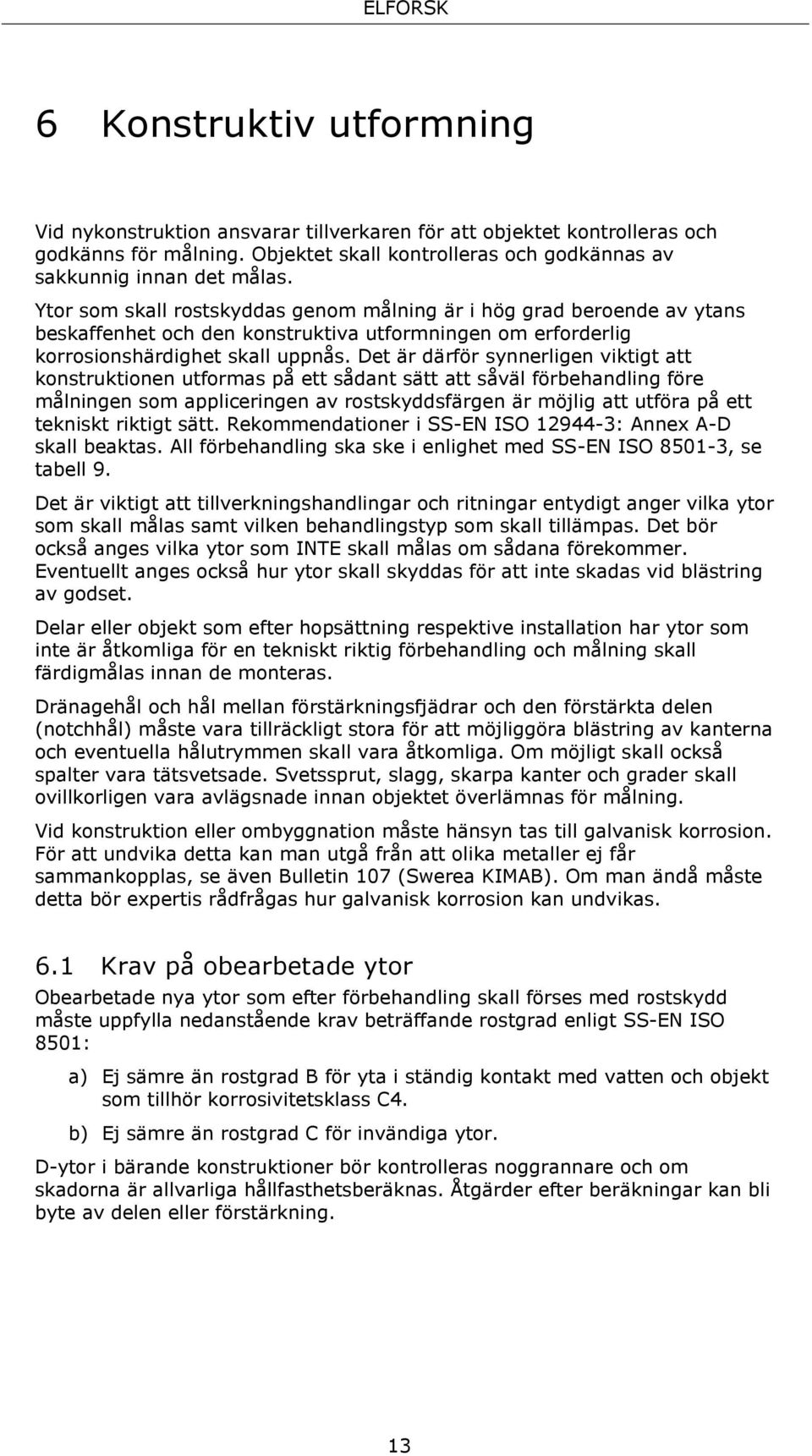 Det är därför synnerligen viktigt att konstruktionen utformas på ett sådant sätt att såväl förbehandling före målningen som appliceringen av rostskyddsfärgen är möjlig att utföra på ett tekniskt