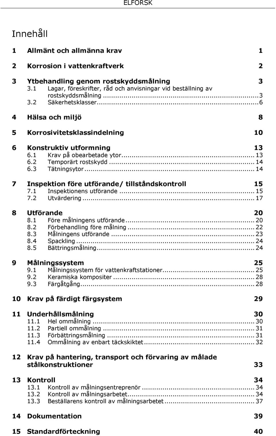 .. 14 7 Inspektion före utförande/ tillståndskontroll 15 7.1 Inspektionens utförande... 15 7.2 Utvärdering... 17 8 Utförande 20 8.1 Före målningens utförande... 20 8.2 Förbehandling före målning.