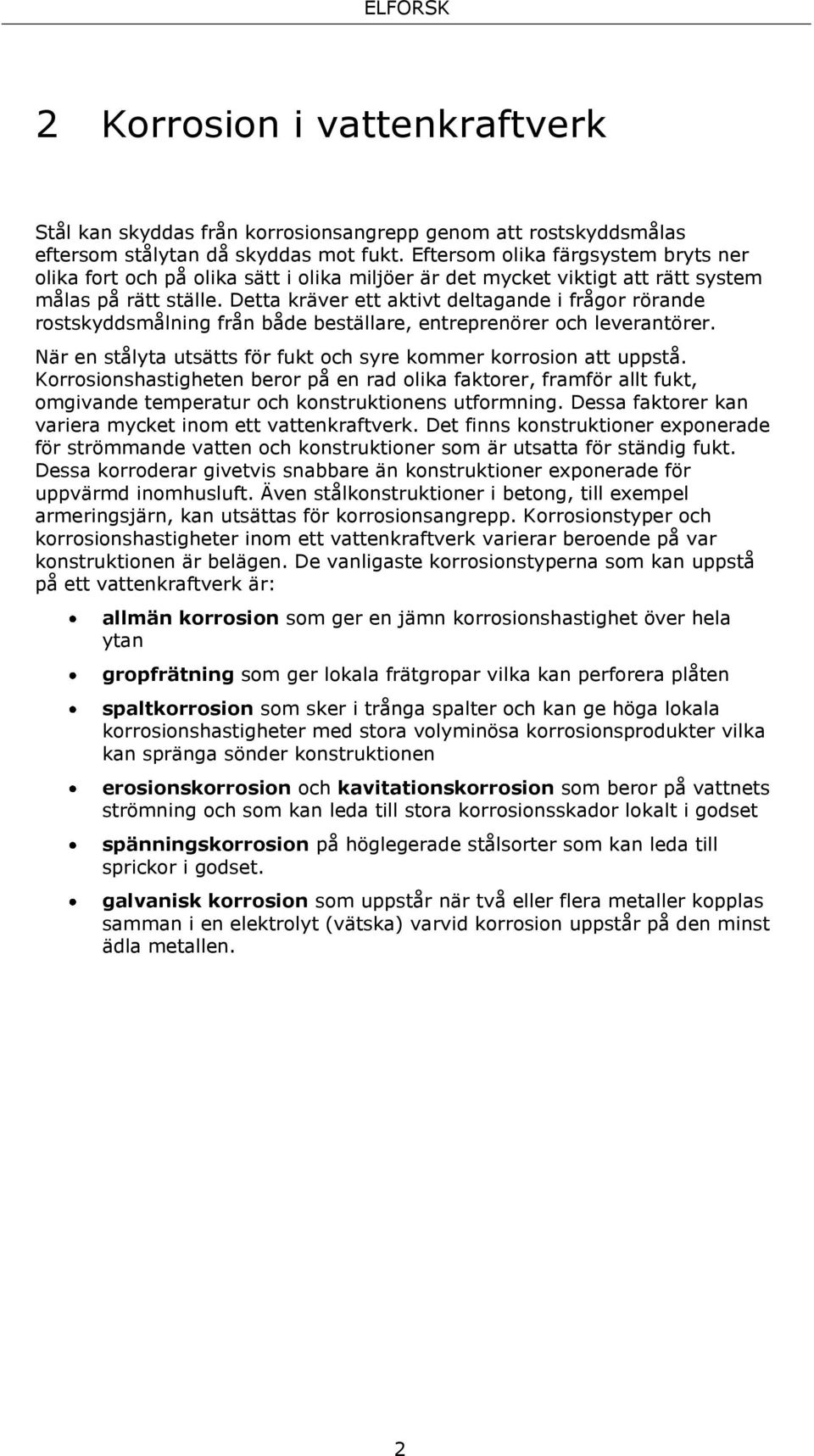 Detta kräver ett aktivt deltagande i frågor rörande rostskyddsmålning från både beställare, entreprenörer och leverantörer. När en stålyta utsätts för fukt och syre kommer korrosion att uppstå.