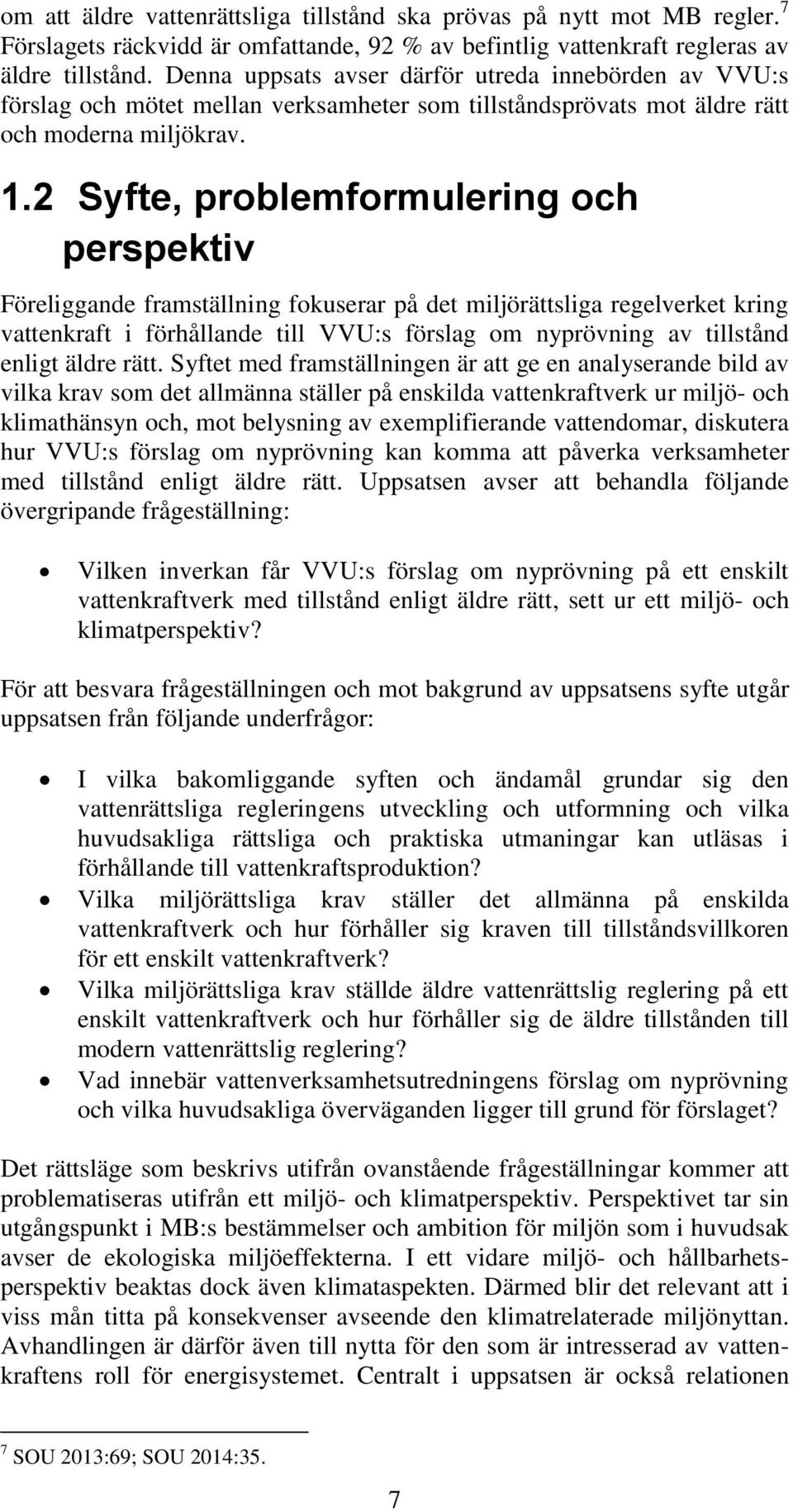 2 Syfte, problemformulering och perspektiv Föreliggande framställning fokuserar på det miljörättsliga regelverket kring vattenkraft i förhållande till VVU:s förslag om nyprövning av tillstånd enligt