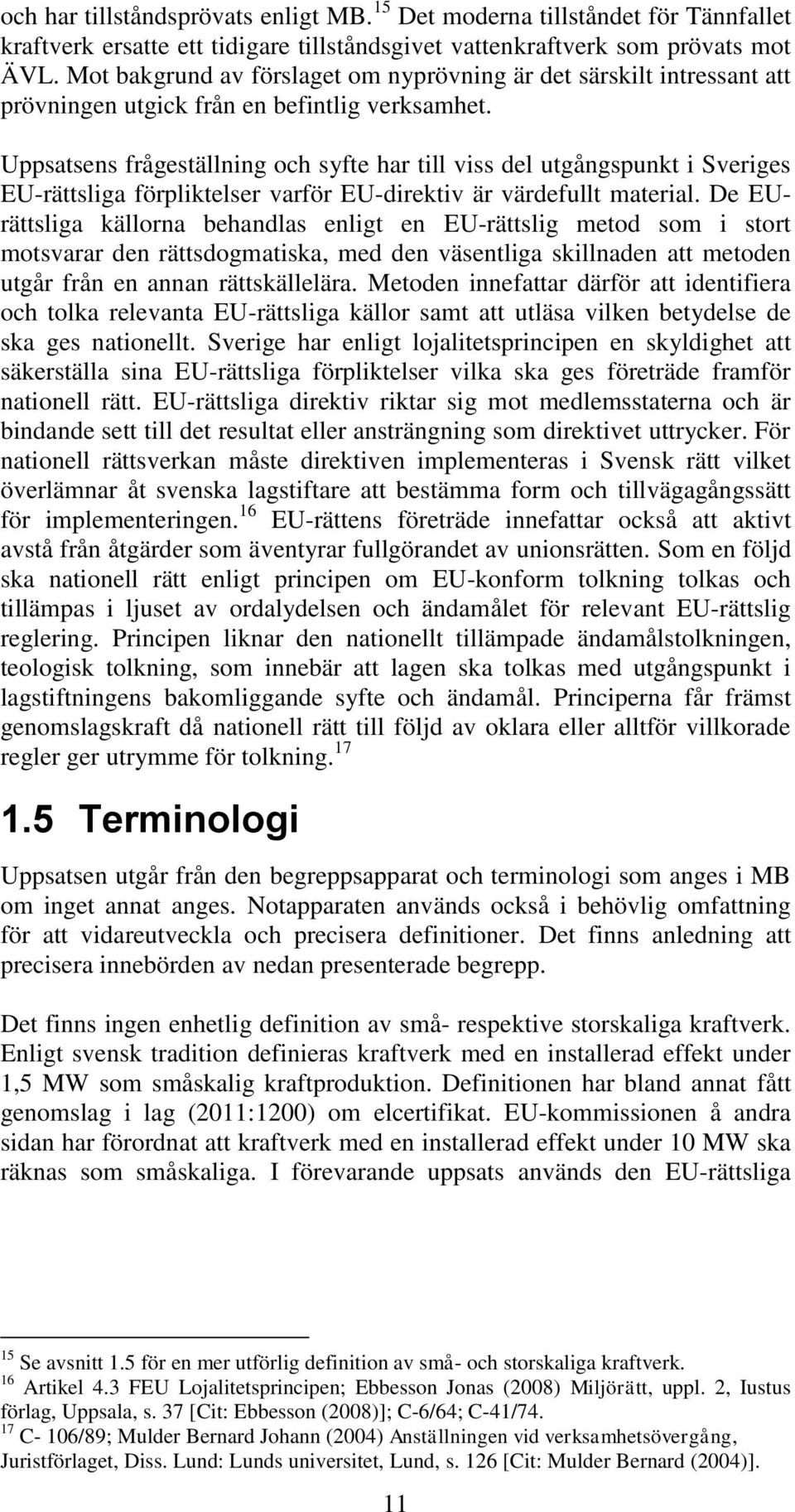 Uppsatsens frågeställning och syfte har till viss del utgångspunkt i Sveriges EU-rättsliga förpliktelser varför EU-direktiv är värdefullt material.