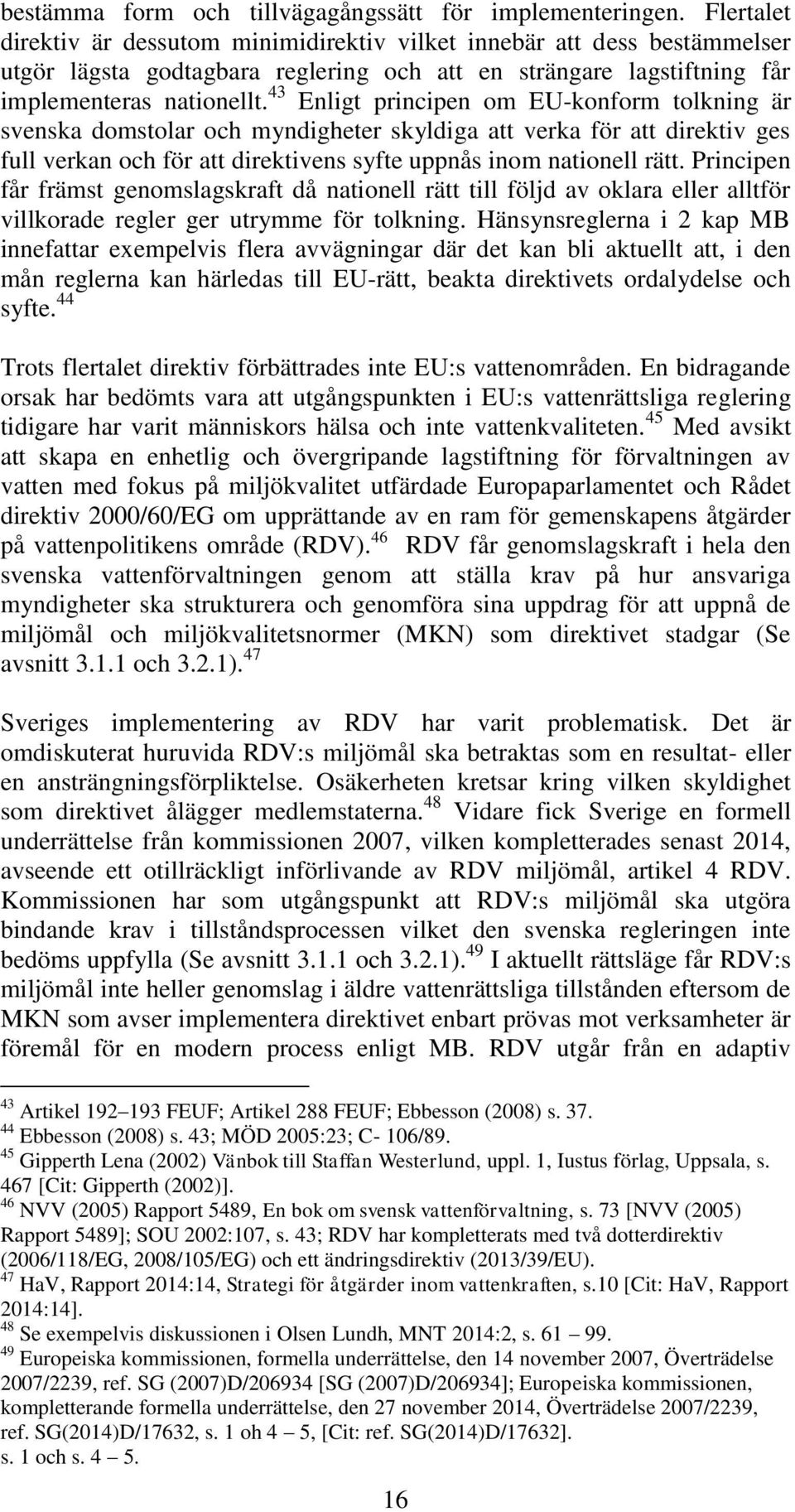 43 Enligt principen om EU-konform tolkning är svenska domstolar och myndigheter skyldiga att verka för att direktiv ges full verkan och för att direktivens syfte uppnås inom nationell rätt.