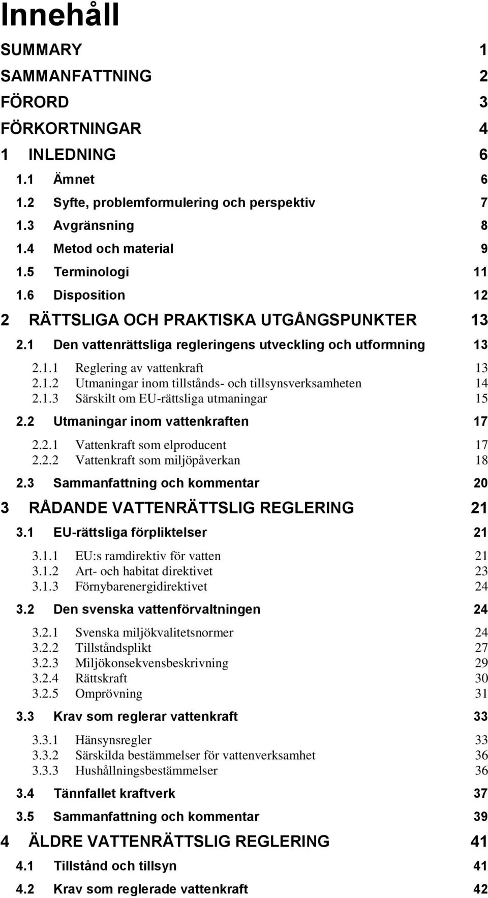 1.3 Särskilt om EU-rättsliga utmaningar 15 2.2 Utmaningar inom vattenkraften 17 2.2.1 Vattenkraft som elproducent 17 2.2.2 Vattenkraft som miljöpåverkan 18 2.