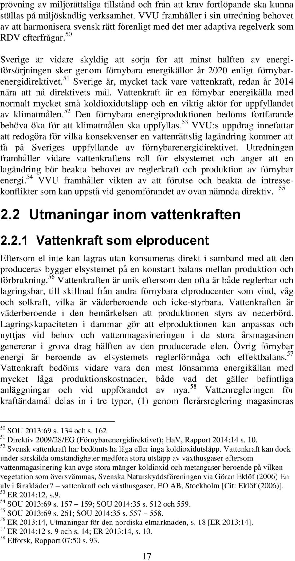 50 Sverige är vidare skyldig att sörja för att minst hälften av energiförsörjningen sker genom förnybara energikällor år 2020 enligt förnybarenergidirektivet.