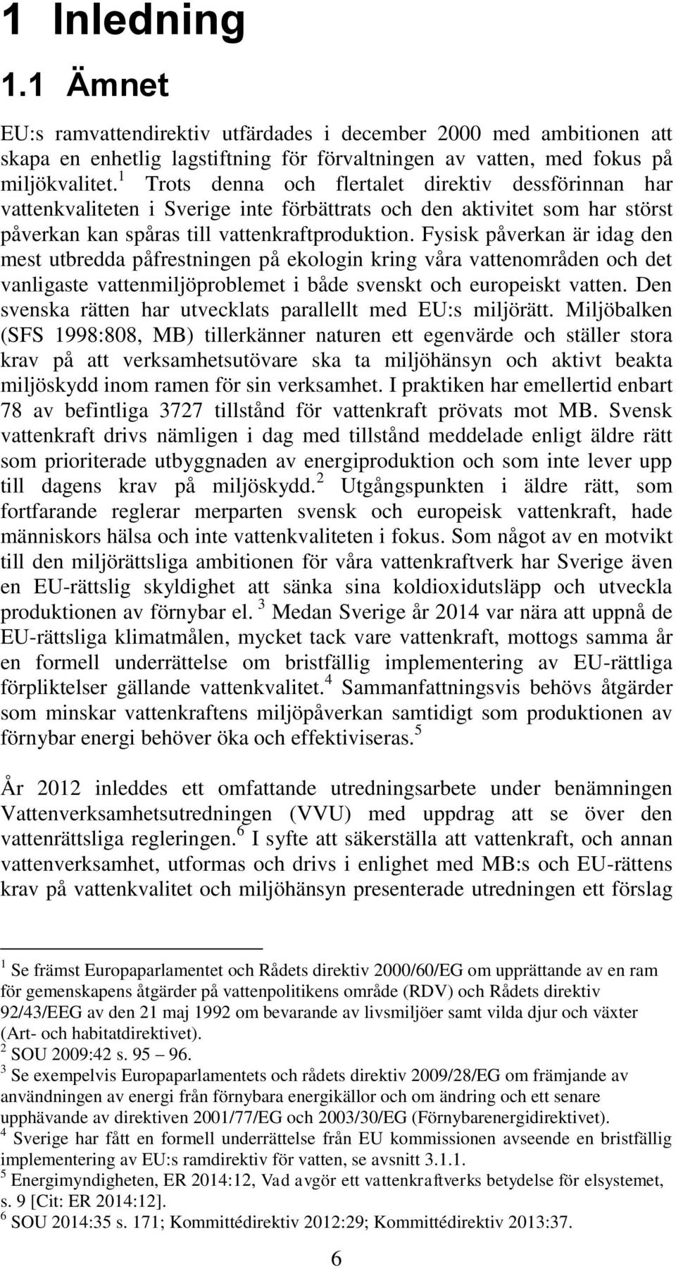 Fysisk påverkan är idag den mest utbredda påfrestningen på ekologin kring våra vattenområden och det vanligaste vattenmiljöproblemet i både svenskt och europeiskt vatten.