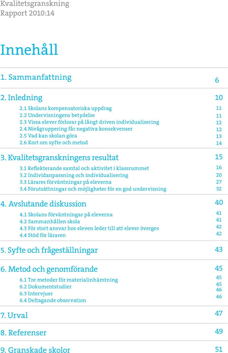 1 Reflekterande samtal och aktivitet i klassrummet 3.2 Individanpassning och individualisering 3.3 Lärares förväntningar på eleverna 3.4 Förutsättningar och möjligheter för en god undervisning 4.