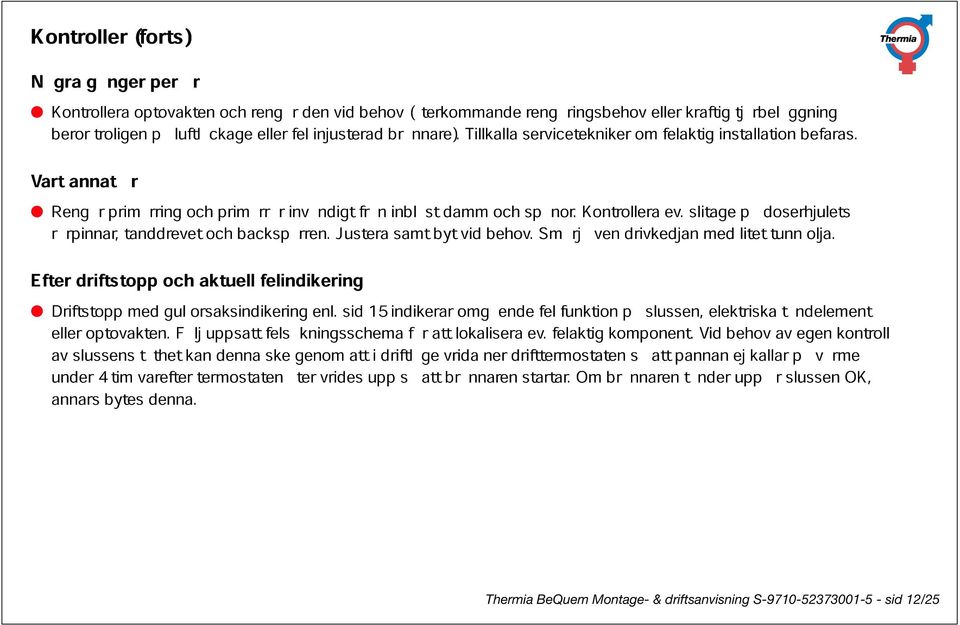 invändigt Justera från inblåst samt byt damm vid behov. spånor. Smörjäven Kontrollera drivkedjan ev. slitage litet på doserhjulets tunn olja.