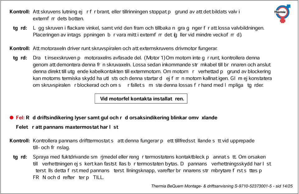 externförrådet tillbaka några (gäller gånger vid mindre för att veckoförråd). lossa valvbildningen. Kontroll: Att motoraxeln driver runt skruvspiralen att externskruvens drivmotor fungerar.