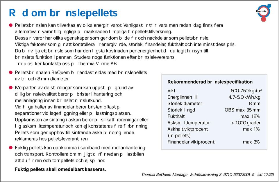 Du bör välja ett bränsle har den lägsta kostnaden per energienhet då du tagit hänsyn inte minst till dess pris. bränslets Ä r du osäker funktion kontakta i pannan.