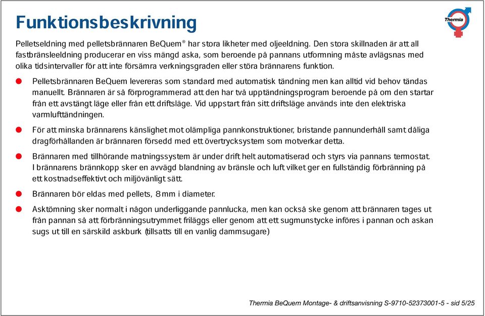 Pelletsbrännaren Brännaren BeQuem är så förprogrammerad levereras standard att den har två automatisk upptändningsprogram tändning men kan beroende alltid vid på behov om den tändas från ett avstängt