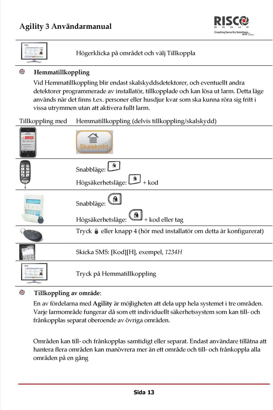 Tillkoppling med Hemmatillkoppling (delvis tillkoppling/skalskydd) Snabbläge: Högsäkerhetsläge: + kod Snabbläge: Högsäkerhetsläge: + kod eller tag Tryck eller knapp 4 (hör med installatör om detta är