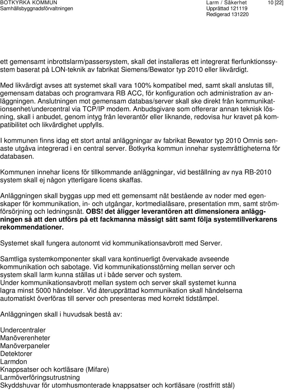 Med likvärdigt avses att systemet skall vara 100% kompatibel med, samt skall anslutas till, gemensam databas och programvara RB ACC, för konfiguration och administration av anläggningen.