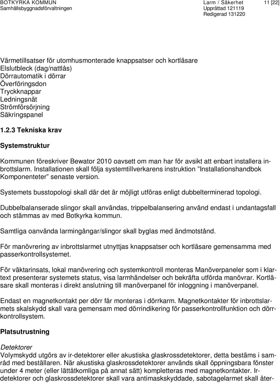 Installationen skall följa systemtillverkarens instruktion Installationshandbok Komponenteter senaste version. Systemets busstopologi skall där det är möjligt utföras enligt dubbelterminerad topologi.