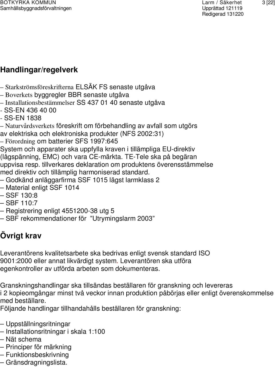 System och apparater ska uppfylla kraven i tillämpliga EU-direktiv (lågspänning, EMC) och vara CE-märkta. TE-Tele ska på begäran uppvisa resp.