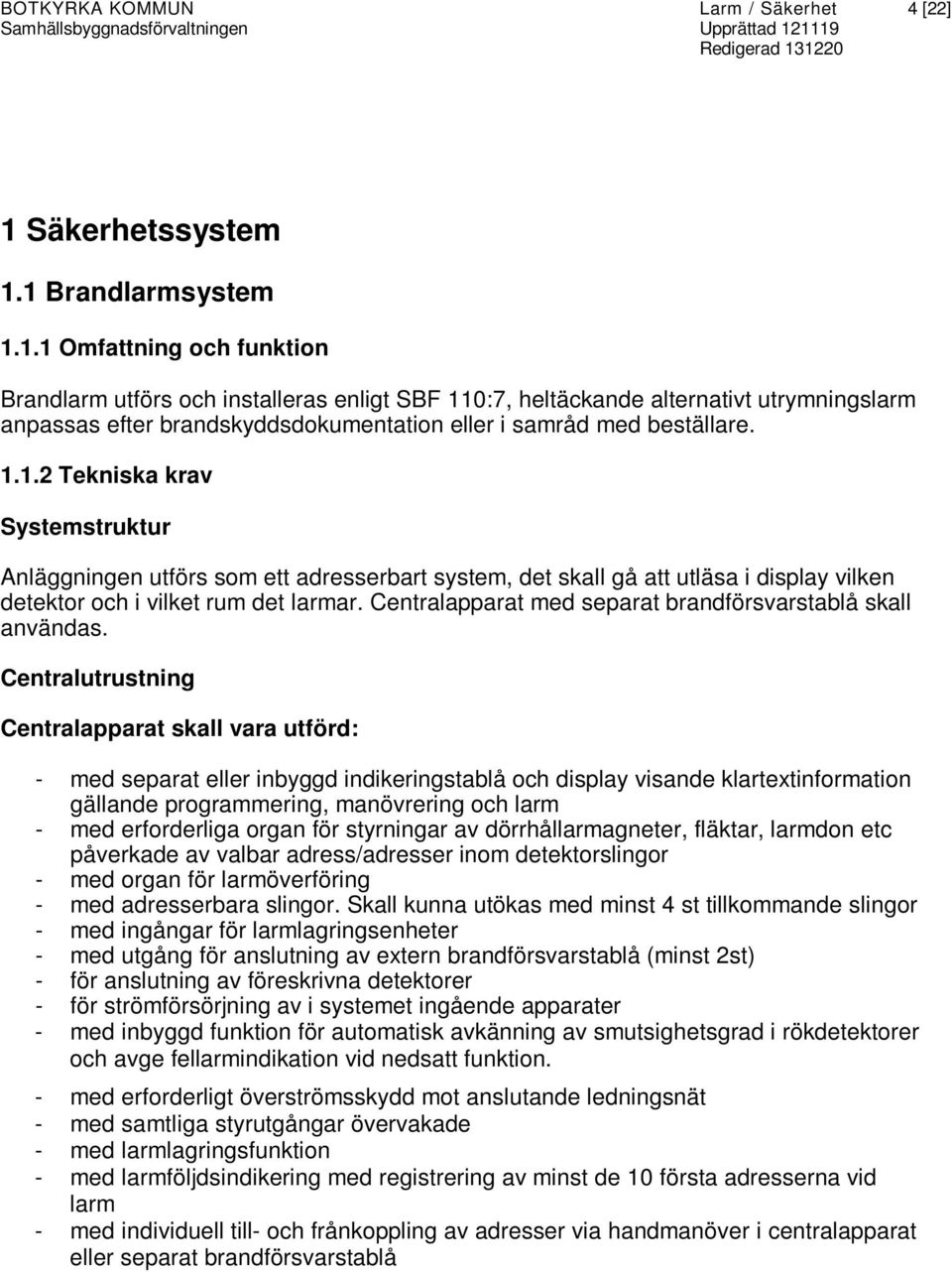 1 Brandlarmsystem 1.1.1 Omfattning och funktion Brandlarm utförs och installeras enligt SBF 110:7, heltäckande alternativt utrymningslarm anpassas efter brandskyddsdokumentation eller i samråd med beställare.