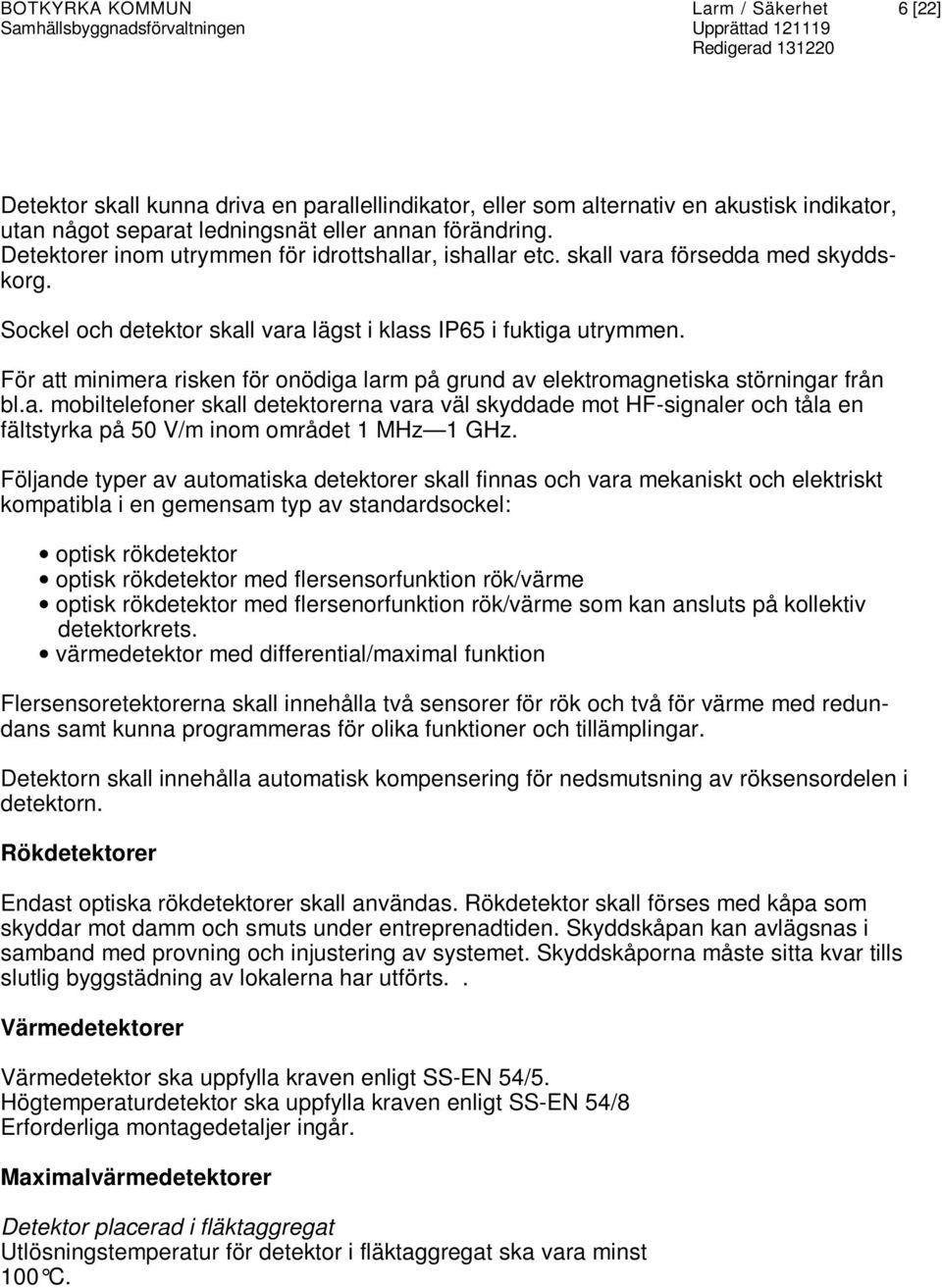 För att minimera risken för onödiga larm på grund av elektromagnetiska störningar från bl.a. mobiltelefoner skall detektorerna vara väl skyddade mot HF-signaler och tåla en fältstyrka på 50 V/m inom området 1 MHz 1 GHz.