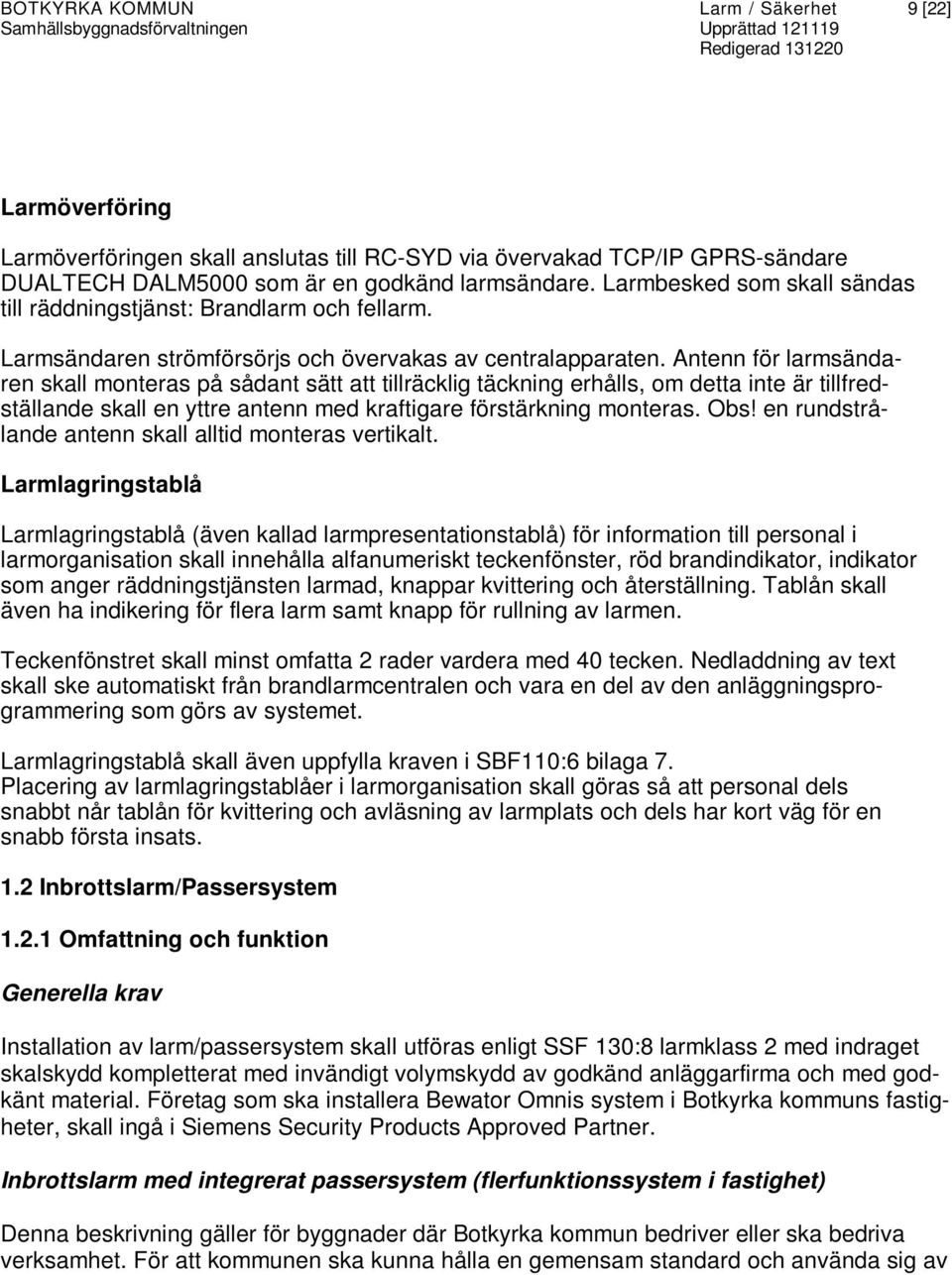 Antenn för larmsändaren skall monteras på sådant sätt att tillräcklig täckning erhålls, om detta inte är tillfredställande skall en yttre antenn med kraftigare förstärkning monteras. Obs!