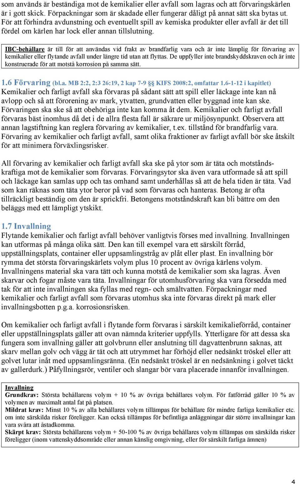 IBC-behållare är till för att användas vid frakt av brandfarlig vara och är inte lämplig för förvaring av kemikalier eller flytande avfall under längre tid utan att flyttas.