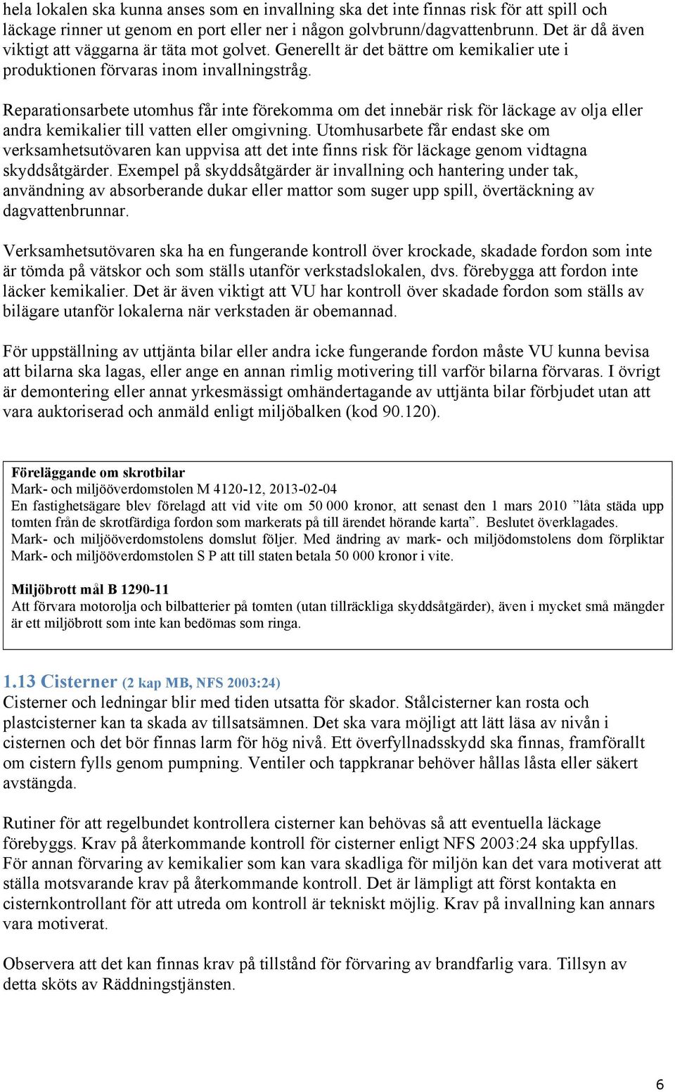 Reparationsarbete utomhus får inte förekomma om det innebär risk för läckage av olja eller andra kemikalier till vatten eller omgivning.