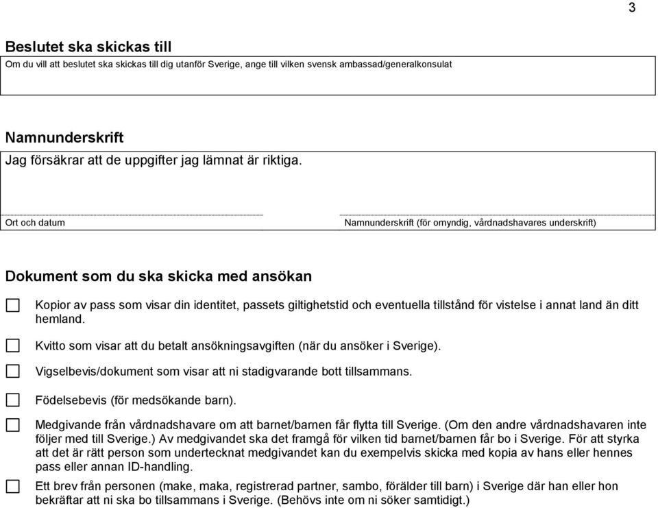 Ort och datum Namnunderskrift (för omyndig, vårdnadshavares underskrift) Dokument som du ska skicka med ansökan Kopior av pass som visar din identitet, passets giltighetstid och eventuella tillstånd