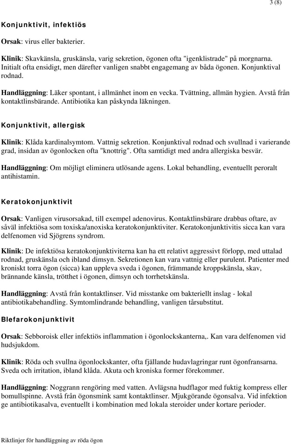 Avstå från kontaktlinsbärande. Antibiotika kan påskynda läkningen. Konjunktivit, allergisk Klinik: Klåda kardinalsymtom. Vattnig sekretion.
