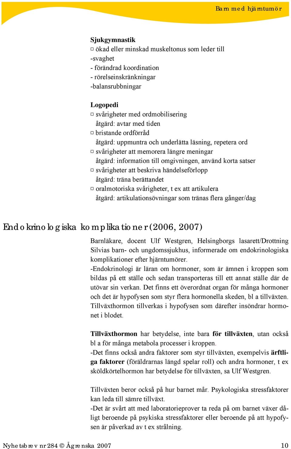 beskriva händelseförlopp åtgärd: träna berättandet oralmotoriska svårigheter, t ex att artikulera åtgärd: artikulationsövningar som tränas flera gånger/dag Endokrinologiska komplikationer (2006,