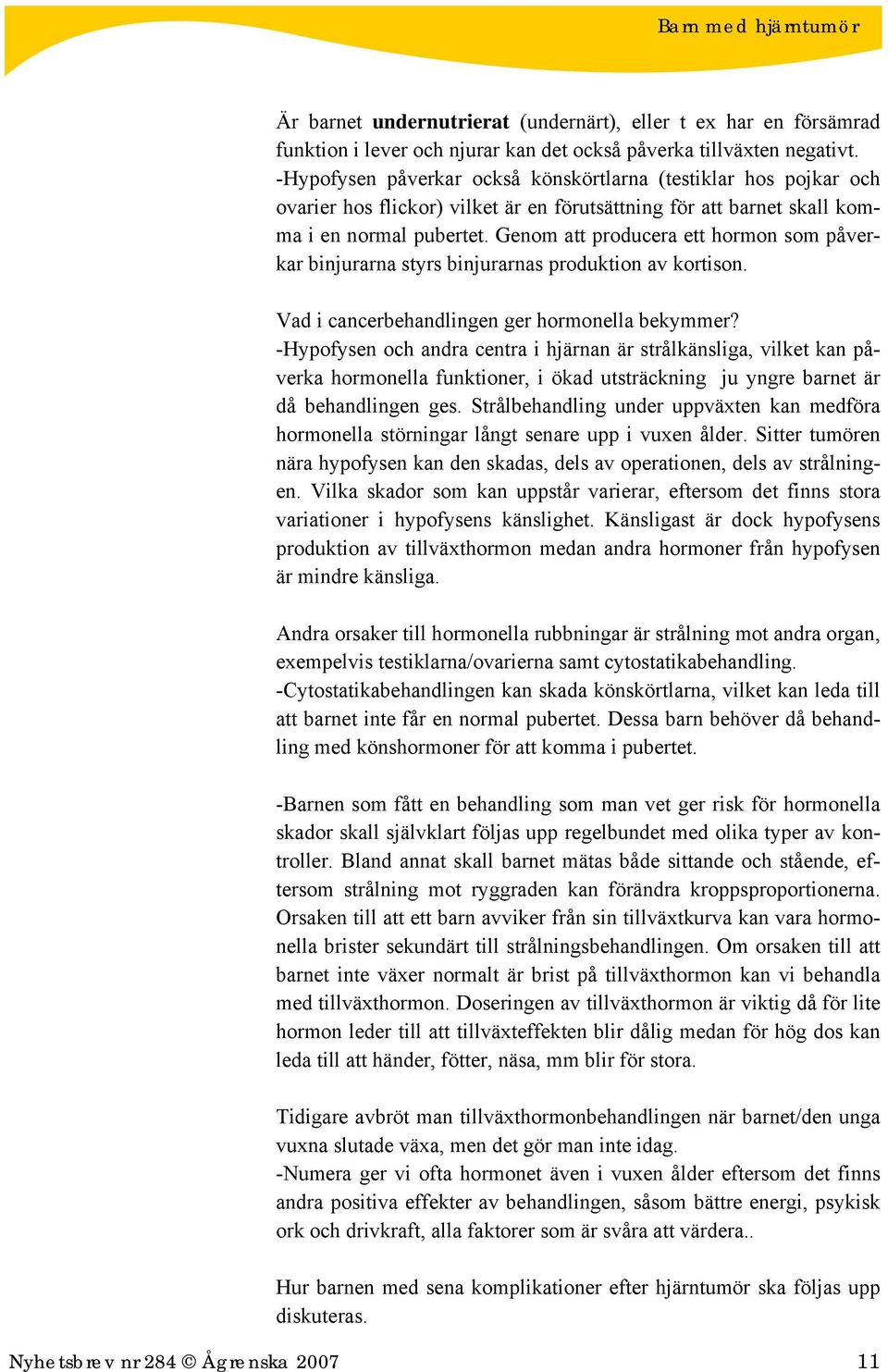 Genom att producera ett hormon som påverkar binjurarna styrs binjurarnas produktion av kortison. Vad i cancerbehandlingen ger hormonella bekymmer?