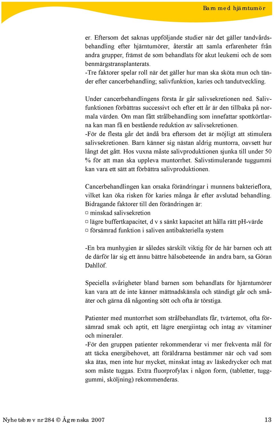 Under cancerbehandlingens första år går salivsekretionen ned. Salivfunktionen förbättras successivt och efter ett år är den tillbaka på normala värden.