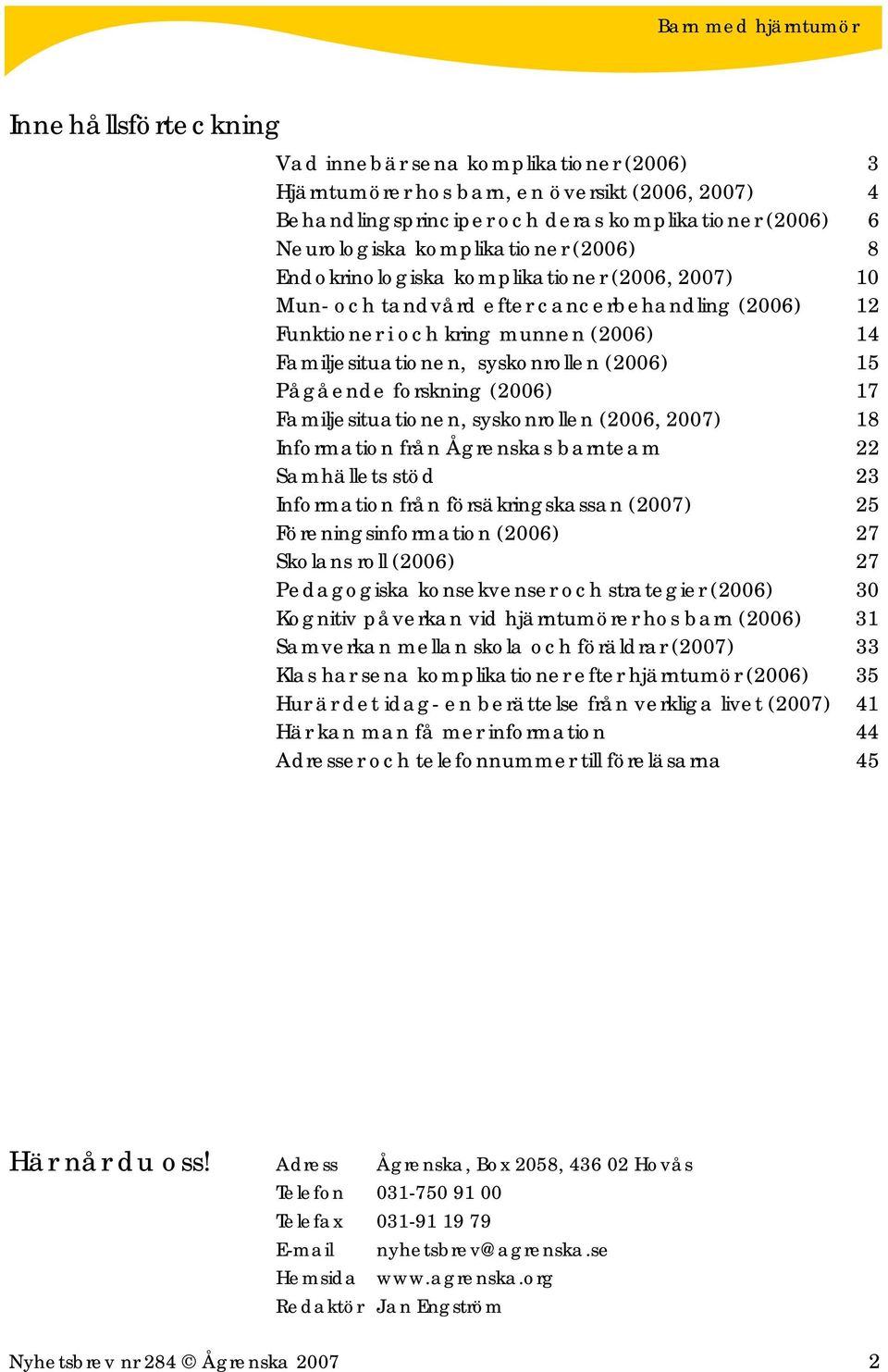 forskning (2006) 17 Familjesituationen, syskonrollen (2006, 2007) 18 Information från Ågrenskas barnteam 22 Samhällets stöd 23 Information från försäkringskassan (2007) 25 Föreningsinformation (2006)