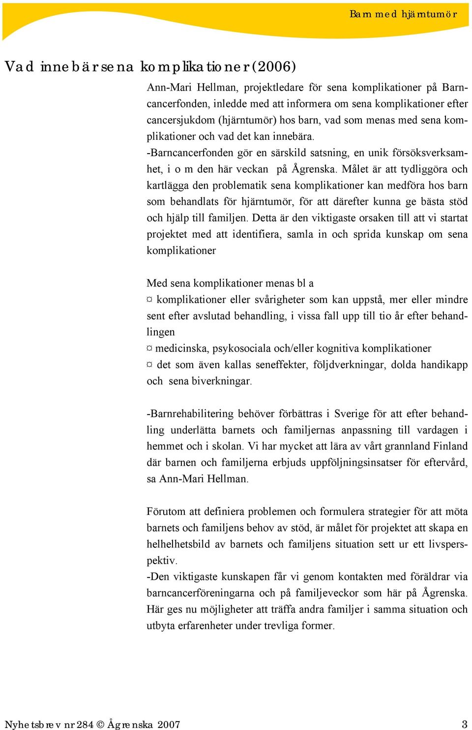 Målet är att tydliggöra och kartlägga den problematik sena komplikationer kan medföra hos barn som behandlats för hjärntumör, för att därefter kunna ge bästa stöd och hjälp till familjen.