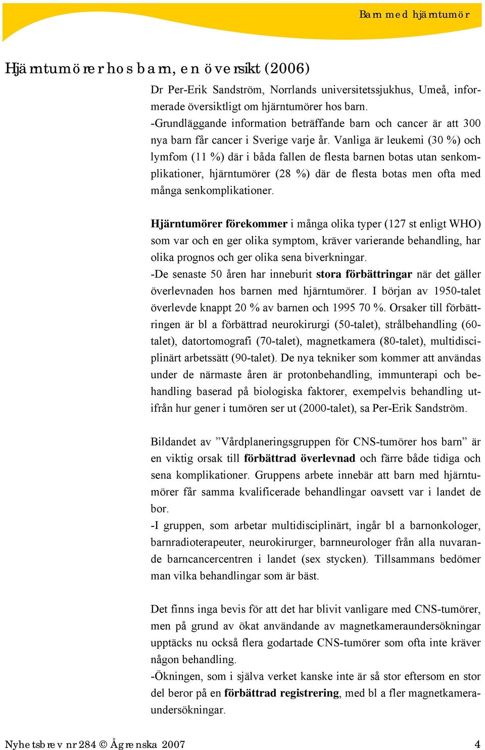 Vanliga är leukemi (30 %) och lymfom (11 %) där i båda fallen de flesta barnen botas utan senkomplikationer, hjärntumörer (28 %) där de flesta botas men ofta med många senkomplikationer.