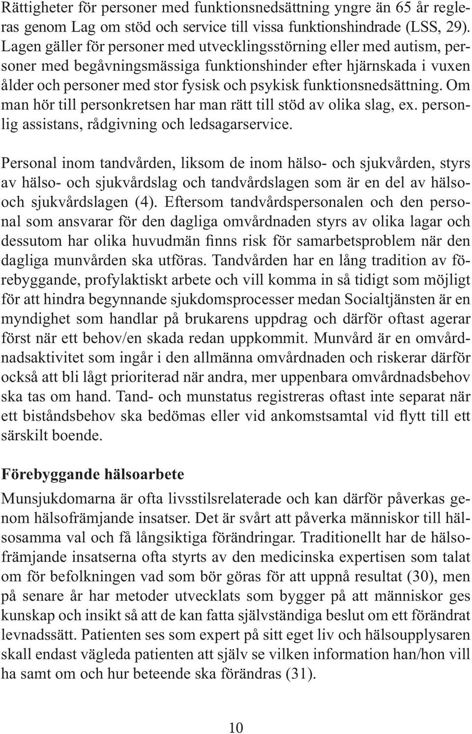 funktionsnedsättning. Om man hör till personkretsen har man rätt till stöd av olika slag, ex. personlig assistans, rådgivning och ledsagarservice.